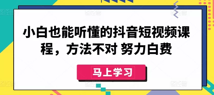 小白也能听懂的抖音短视频课程，方法不对 努力白费 - 淘客掘金网-淘客掘金网