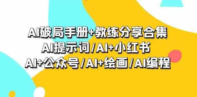 AI破局手册+教练分享合集：AI提示词/AI+小红书 /AI+公众号/AI+绘画/AI编程 - 淘客掘金网-淘客掘金网