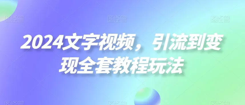 2024文字视频，引流到变现全套教程玩法 - 淘客掘金网-淘客掘金网