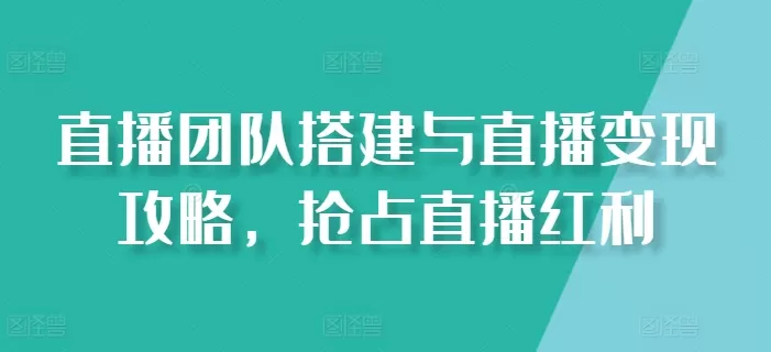 直播团队搭建与直播变现攻略，抢占直播红利 - 淘客掘金网-淘客掘金网