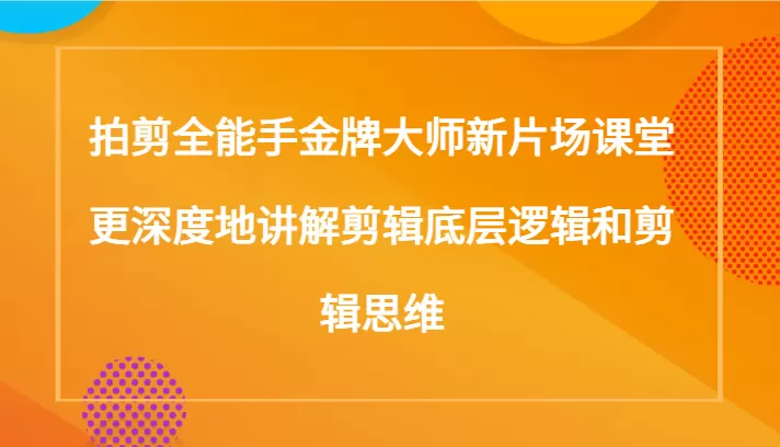 拍剪全能手金牌大师新片场课堂，更深度地讲解剪辑底层逻辑和剪辑思维（117节课） - 淘客掘金网-淘客掘金网