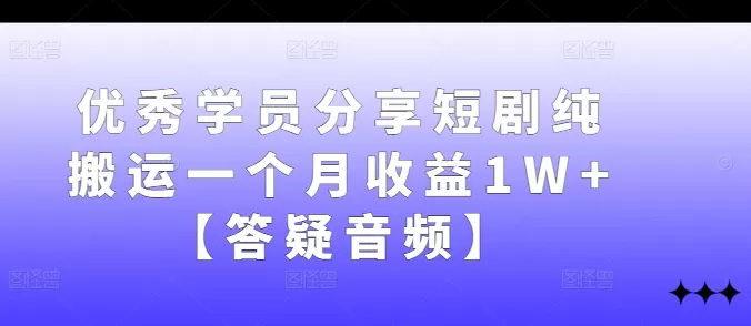 优秀学员分享短剧纯搬运一个月收益1W+【答疑音频】 - 淘客掘金网-淘客掘金网