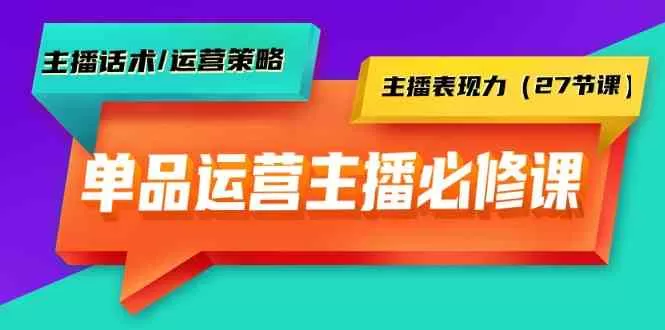 单品运营实操主播必修课：主播话术/运营策略/主播表现力（27节课） - 淘客掘金网-淘客掘金网