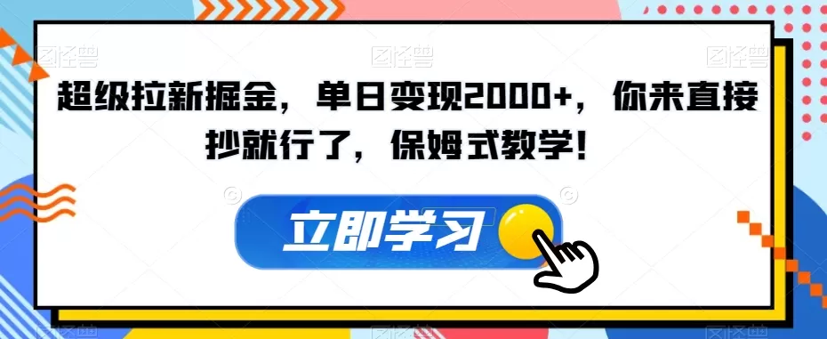 超级拉新掘金，单日变现2000+，你来直接抄就行了，保姆式教学！【揭秘】 - 淘客掘金网-淘客掘金网