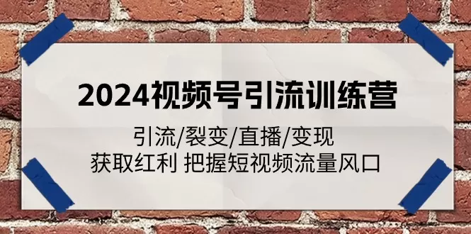 2024视频号引流训练营：引流/裂变/直播/变现 获取红利 把握短视频流量风口 - 淘客掘金网-淘客掘金网