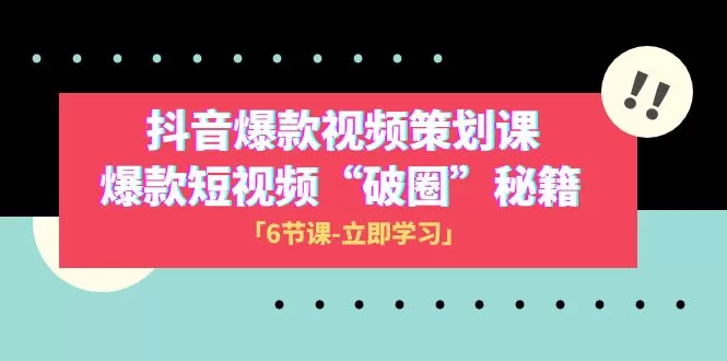 2023抖音爆款视频-策划课，爆款短视频“破 圈”秘籍（6节课） - 淘客掘金网-淘客掘金网