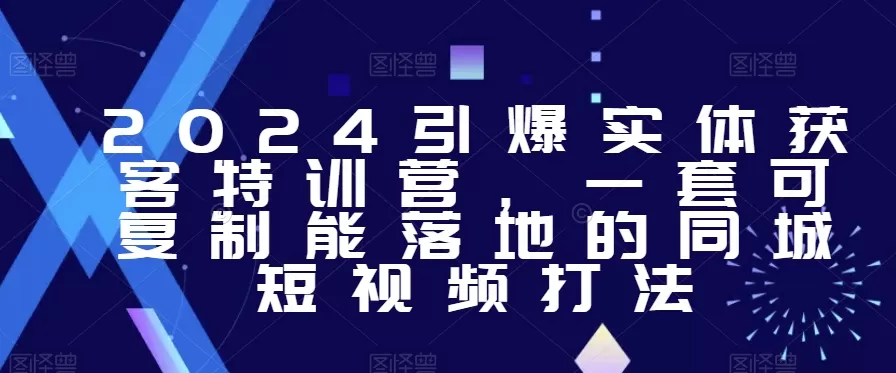 2024引爆实体获客特训营，​一套可复制能落地的同城短视频打法 - 淘客掘金网-淘客掘金网