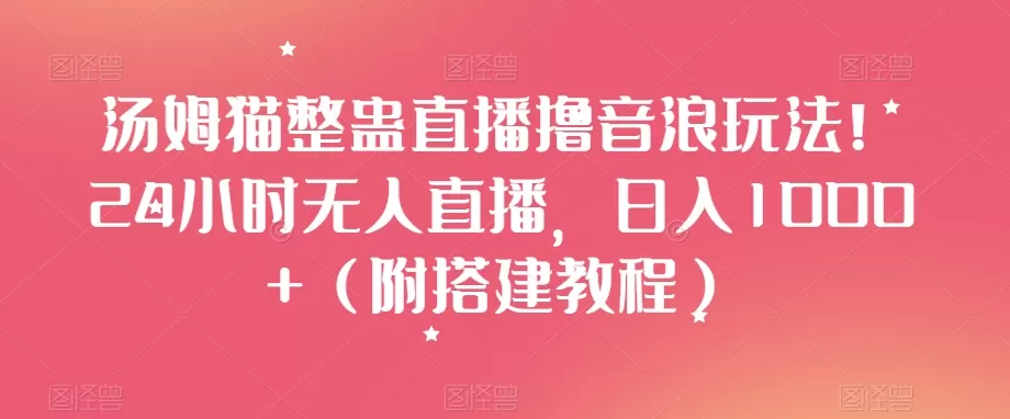 汤姆猫整蛊直播撸音浪玩法！24小时无人直播，日入1000+（附搭建教程）【揭秘】 - 淘客掘金网-淘客掘金网