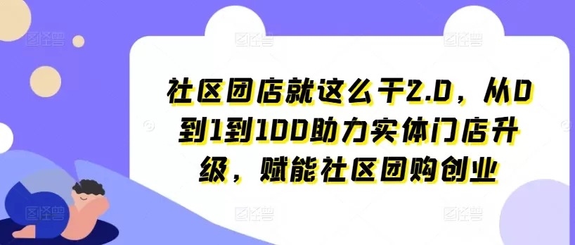 社区团店就这么干2.0，从0到1到100助力实体门店升级，赋能社区团购创业 - 淘客掘金网-淘客掘金网