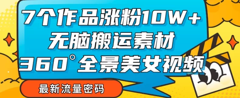 7个作品涨粉10W+，无脑搬运素材，全景美女视频爆款玩法分享【揭秘】 - 淘客掘金网-淘客掘金网