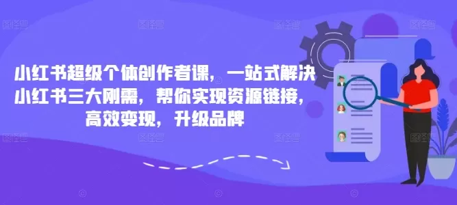 小红书超级个体创作者课，一站式解决小红书三大刚需，帮你实现资源链接，高效变现，升级品牌 - 淘客掘金网-淘客掘金网