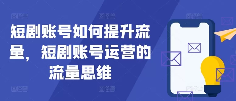 短剧账号如何提升流量，短剧账号运营的流量思维 - 淘客掘金网-淘客掘金网