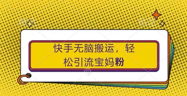 快手无脑搬运，轻松引流宝妈粉，纯小白轻松上手 - 淘客掘金网-淘客掘金网