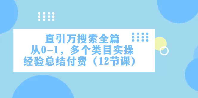 直引万·搜索全篇，从0-1，多个类目实操经验总结付费（12节课） - 淘客掘金网-淘客掘金网