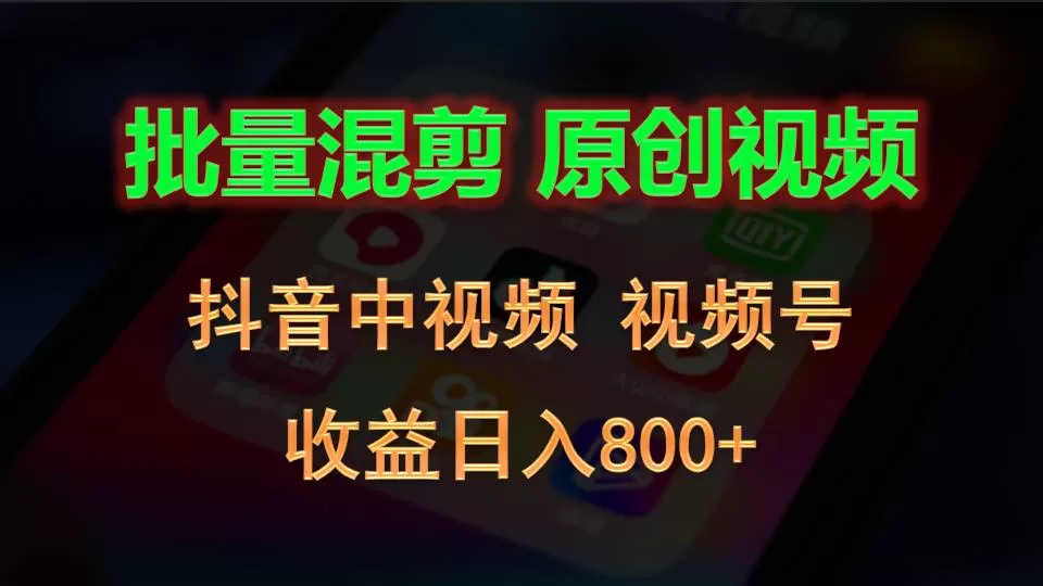 批量混剪生成原创视频，抖音中视频+视频号，收益日入800+ - 淘客掘金网-淘客掘金网