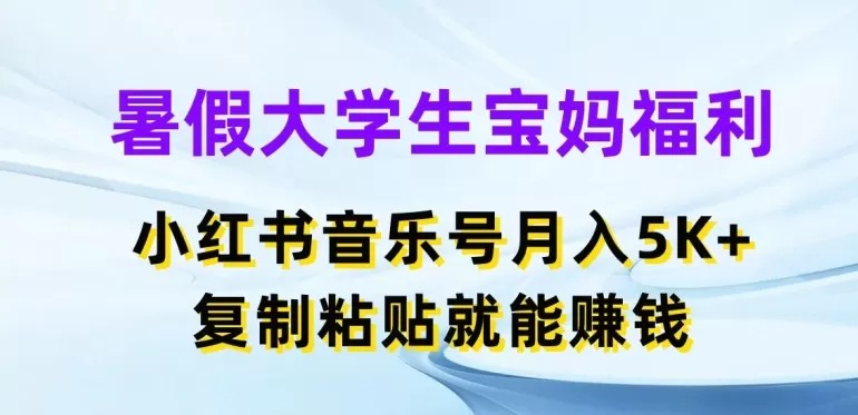 暑假大学生宝妈福利，小红书音乐号月入5000+，复制粘贴就能赚钱 - 淘客掘金网-淘客掘金网