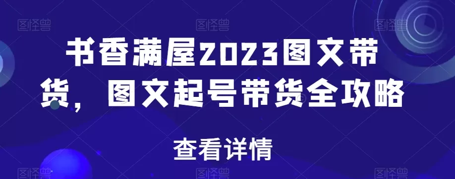 书香满屋2023图文带货，图文起号带货全攻略 - 淘客掘金网-淘客掘金网