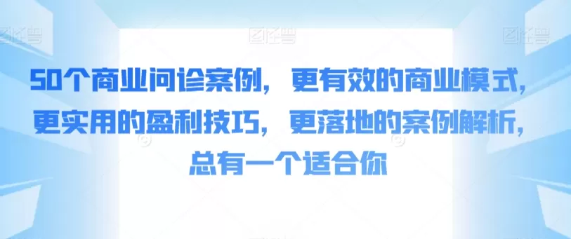 50个商业问诊案例，更有效的商业模式，更实用的盈利技巧，更落地的案例解析，总有一个适合你 - 淘客掘金网-淘客掘金网