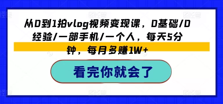 从0到1拍vlog视频变现课，0基础/0经验/一部手机/一个人，每天5分钟，每月多赚1W+ - 淘客掘金网-淘客掘金网