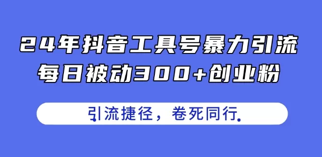 24年抖音工具号暴力引流，每日被动300+创业粉，创业粉捷径，卷死同行 - 淘客掘金网-淘客掘金网