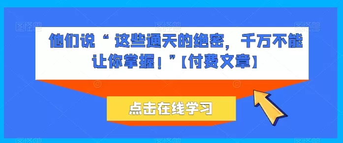 他们说 “ 这些通天的绝密，千万不能让你掌握! ”【付费文章】 - 淘客掘金网-淘客掘金网