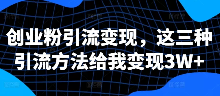 创业粉引流变现，这三种引流方法给我变现3W+ - 淘客掘金网-淘客掘金网