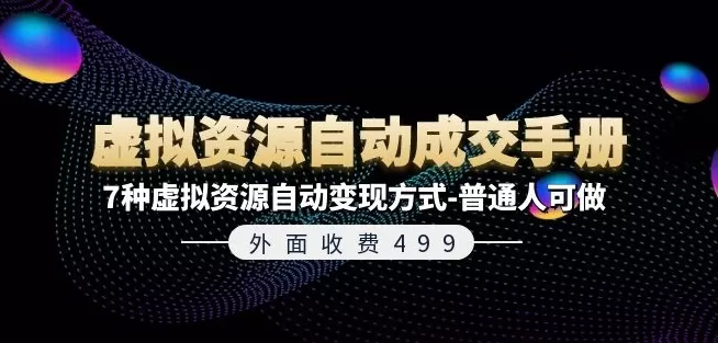 外面收费499《虚拟资源自动成交手册》7种虚拟资源自动变现方式-普通人可做 - 淘客掘金网-淘客掘金网