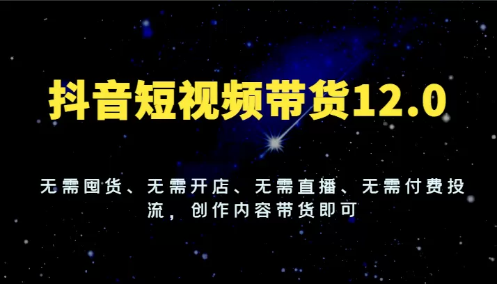 抖音短视频带货12.0，无需囤货、无需开店、无需直播、无需付费投流，创作内容带货即可 - 淘客掘金网-淘客掘金网