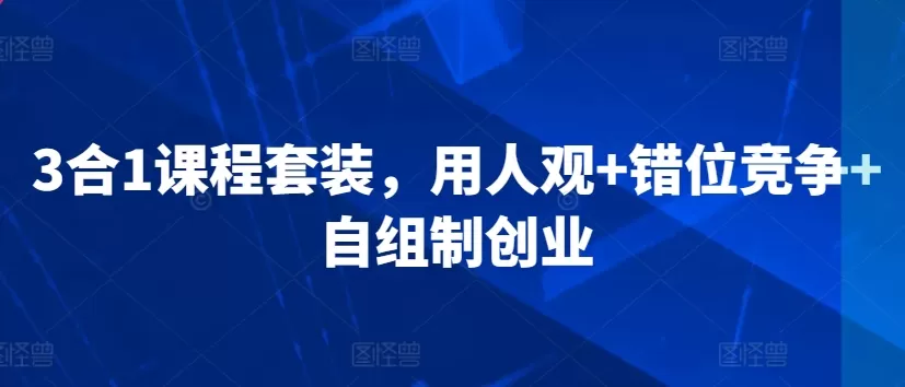 3合1课程套装，​用人观+错位竞争+自组制创业 - 淘客掘金网-淘客掘金网