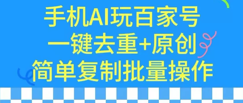 用手机AI玩百家号，一键去重+原创，简单复制批量操作 - 淘客掘金网-淘客掘金网