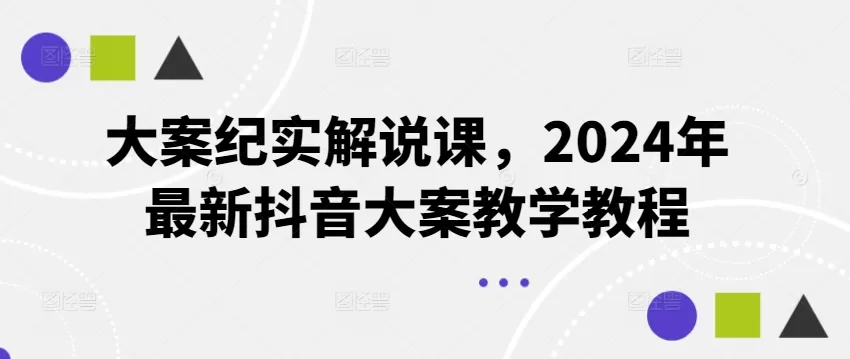 大案纪实解说课，2024年最新抖音大案教学教程 - 淘客掘金网-淘客掘金网