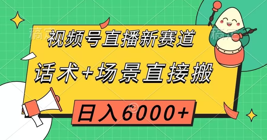 视频号直播新赛道，话术+场景直接搬，日入6000+【揭秘】 - 淘客掘金网-淘客掘金网