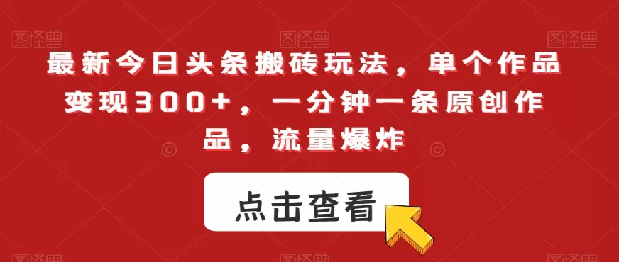 最新今日头条搬砖玩法，单个作品变现300+，一分钟一条原创作品，流量爆炸【揭秘】 - 淘客掘金网-淘客掘金网