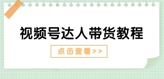 视频号达人带货教程：达人剧情打法(长期)+达人带货广告(短期) - 淘客掘金网-淘客掘金网