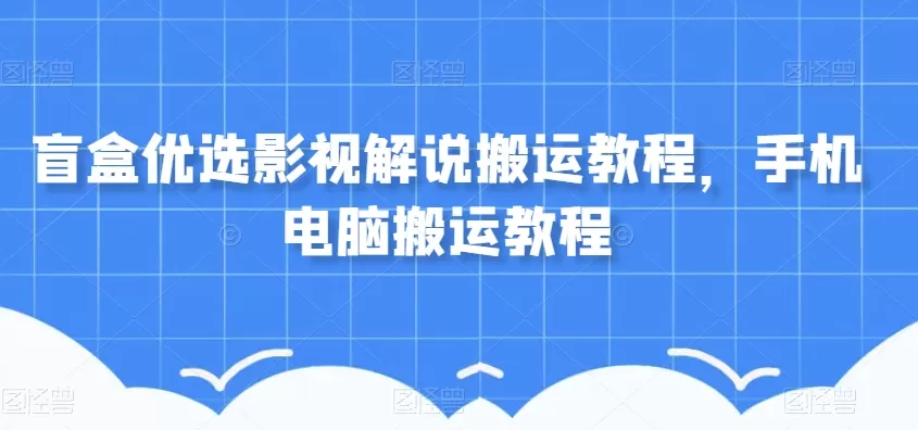 盲盒优选影视解说搬运教程，手机电脑搬运教程 - 淘客掘金网-淘客掘金网