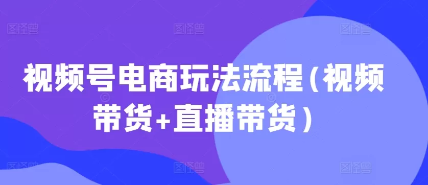 视频号电商玩法流程(视频带货+直播带货) - 淘客掘金网-淘客掘金网