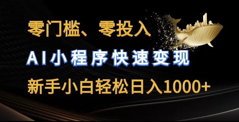 零门槛零投入，AI小程序快速变现，新手小白轻松日入几张 - 淘客掘金网-淘客掘金网