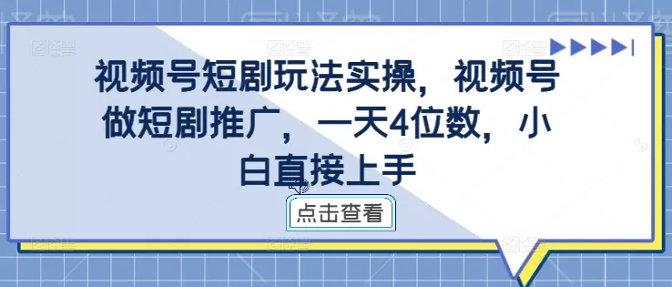 视频号短剧玩法实操，视频号做短剧推广，一天4位数，小白直接上手 - 淘客掘金网-淘客掘金网