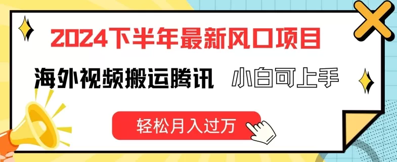 2024下半年最新风口项自，海外视频搬运腾讯，小白可上手，轻松月入过万 - 淘客掘金网-淘客掘金网