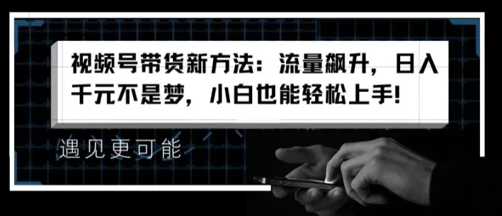 视频号带货新方法：流量飙升，日入千元不是梦，小白也能轻松上手 - 淘客掘金网-淘客掘金网