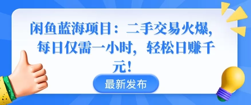 闲鱼蓝海项目：二手交易火爆，每日仅需一小时，轻松日赚千元 - 淘客掘金网-淘客掘金网