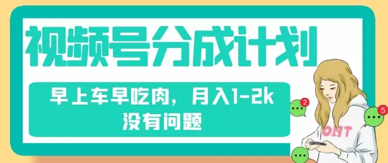 视频号分成计划，纯搬运不需要剪辑去重，早上车早吃肉，月入1-2k没有问题 - 淘客掘金网-淘客掘金网