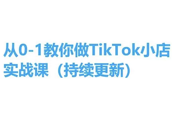 从0-1教你做TikTok小店实操课(持续更新)，手把手教你，简单易学 - 淘客掘金网-淘客掘金网