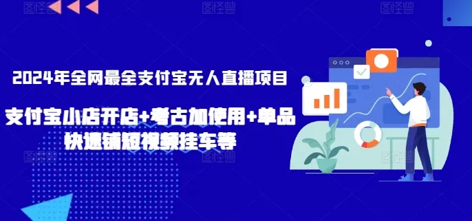 2024年全网最全支付宝无人直播项目，支付宝小店开店+考古加使用+单品快速铺短视频挂车等 - 淘客掘金网-淘客掘金网