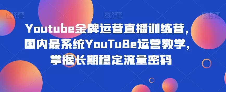 Youtube金牌运营直播训练营，国内最系统YouTuBe运营教学，掌握长期稳定流量密码 - 淘客掘金网-淘客掘金网