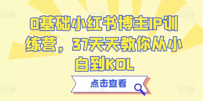 0基础小红书博主IP训练营，37天天教你从小白到KOL - 淘客掘金网-淘客掘金网