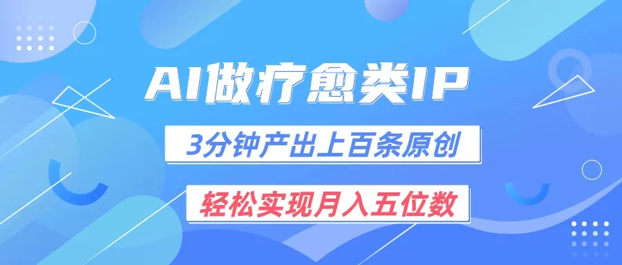 用AI做疗愈IP，3分钟可产出上百条原创，轻松实现月入五位数 - 淘客掘金网-淘客掘金网