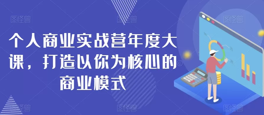 个人商业实战营年度大课，打造以你为核心的商业模式 - 淘客掘金网-淘客掘金网