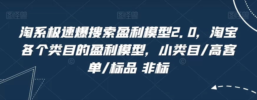 淘系极速爆搜索盈利模型2.0，淘宝各个类目的盈利模型，小类目/高客单/标品 非标 - 淘客掘金网-淘客掘金网