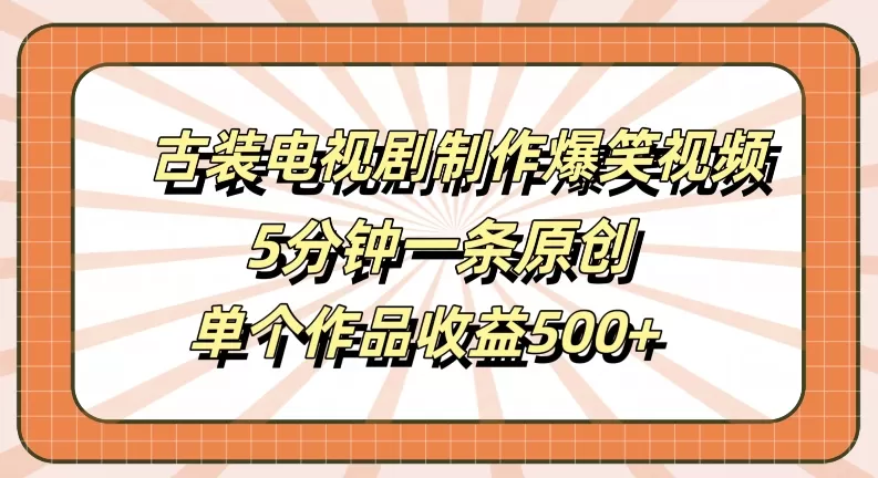 古装电视剧制作爆笑视频，5分钟一条原创，单个作品收益500+ - 淘客掘金网-淘客掘金网